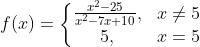 f(x)=\left\{\begin{matrix} \frac{x^2-25}{x^2-7x+10}, & x\neq 5 \\ 5, & x=5 \end{matrix}\right.